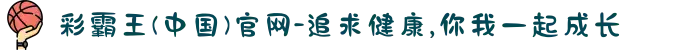 彩霸王(中国)官网-追求健康,你我一起成长